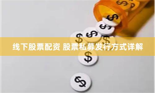 线下股票配资 股票私募发行方式详解
