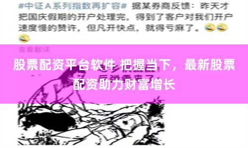 股票配资平台软件 把握当下，最新股票配资助力财富增长