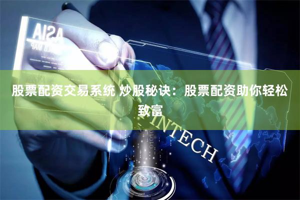 股票配资交易系统 炒股秘诀：股票配资助你轻松致富