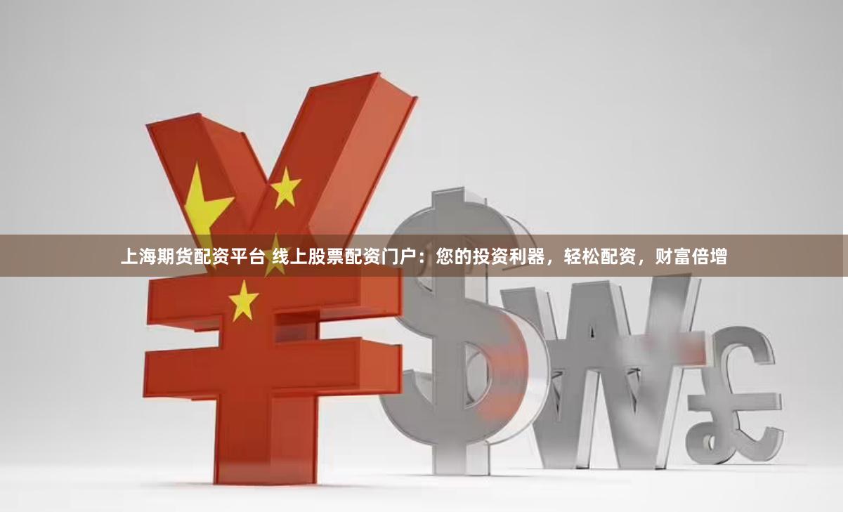 上海期货配资平台 线上股票配资门户：您的投资利器，轻松配资，财富倍增