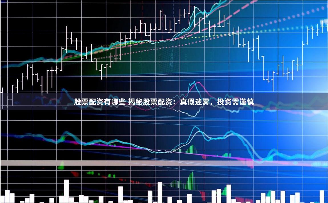 股票配资有哪些 揭秘股票配资：真假迷雾，投资需谨慎