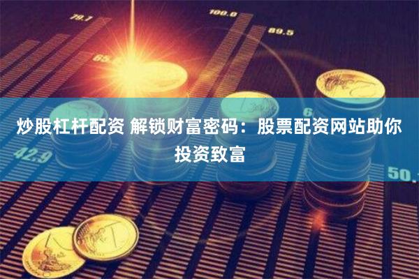 炒股杠杆配资 解锁财富密码：股票配资网站助你投资致富
