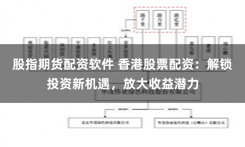 股指期货配资软件 香港股票配资：解锁投资新机遇，放大收益潜力
