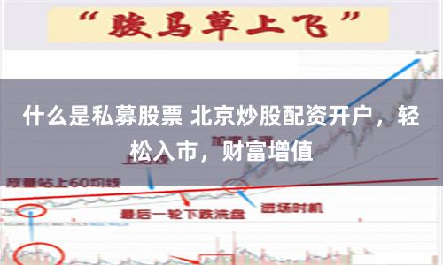 什么是私募股票 北京炒股配资开户，轻松入市，财富增值