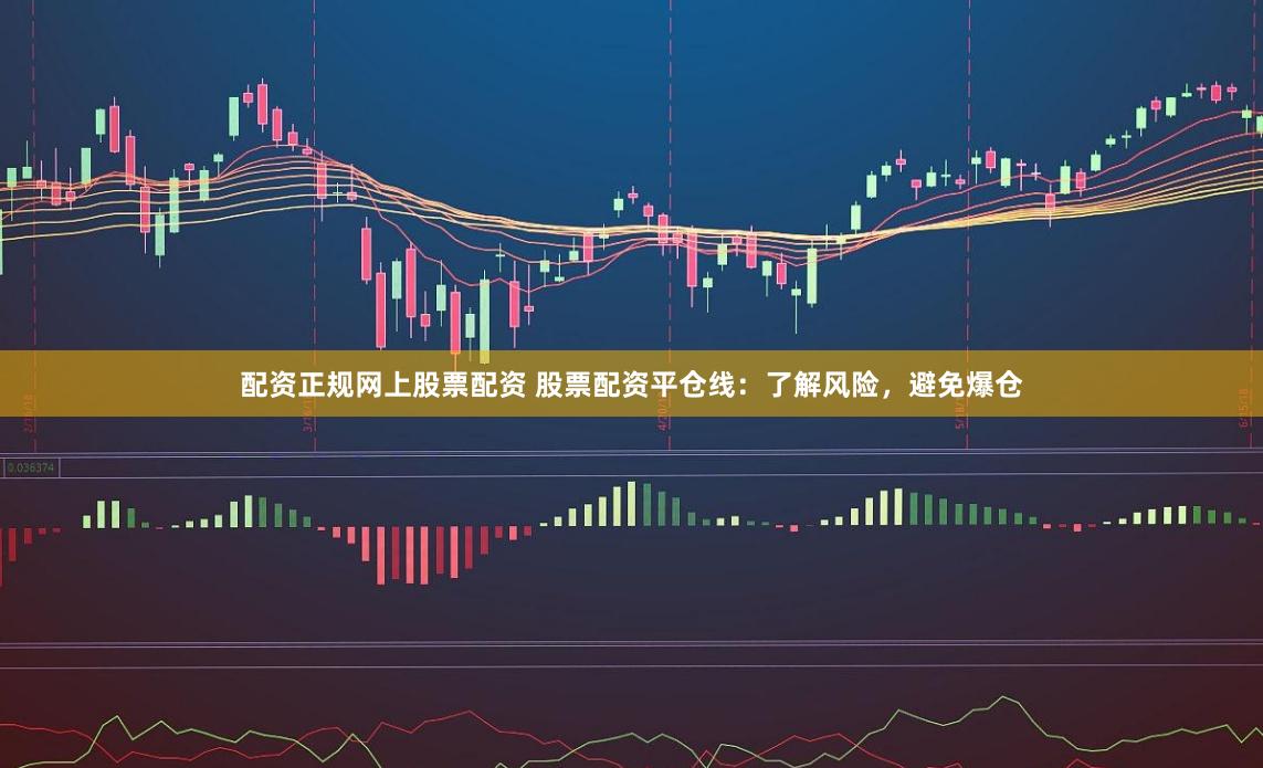 配资正规网上股票配资 股票配资平仓线：了解风险，避免爆仓