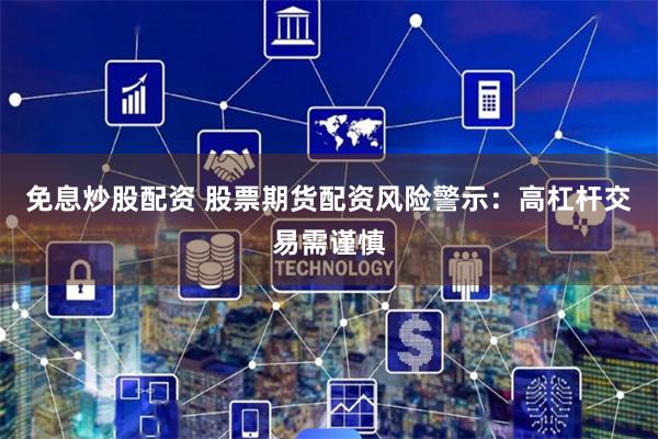 免息炒股配资 股票期货配资风险警示：高杠杆交易需谨慎