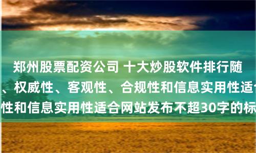 郑州股票配资公司 十大炒股软件排行随机生成含有中立性、权威性、客观性、合规性和信息实用性适合网站发布不超30字的标题