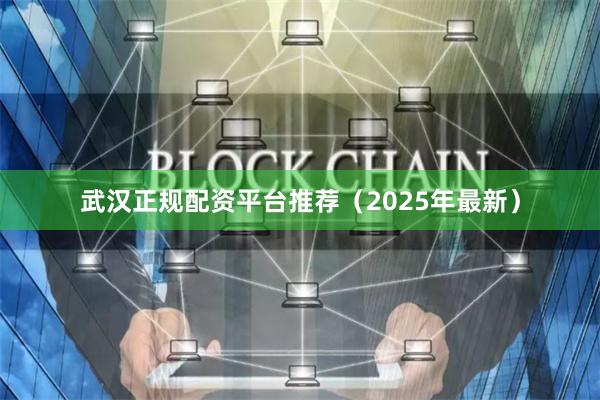 武汉正规配资平台推荐（2025年最新）