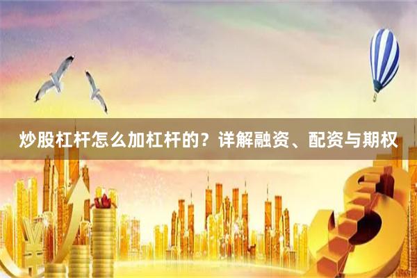 炒股杠杆怎么加杠杆的？详解融资、配资与期权